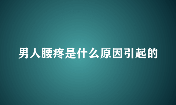 男人腰疼是什么原因引起的