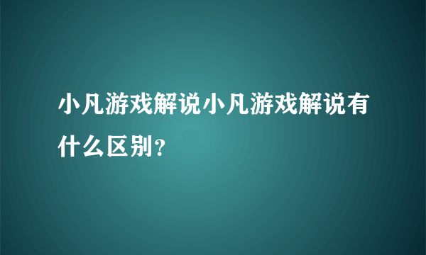 小凡游戏解说小凡游戏解说有什么区别？