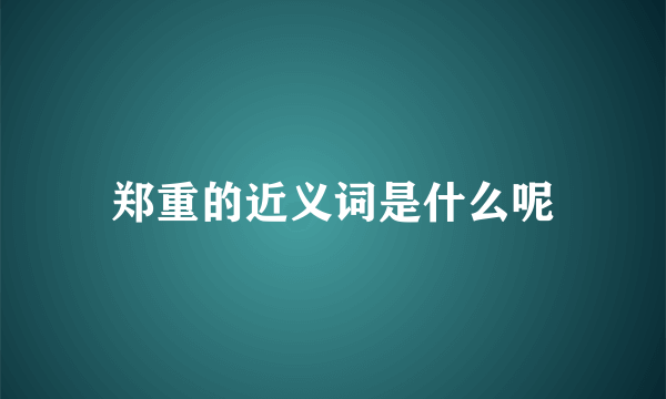 郑重的近义词是什么呢