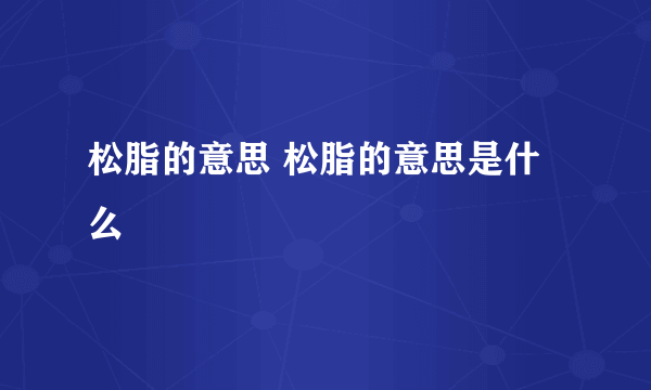 松脂的意思 松脂的意思是什么