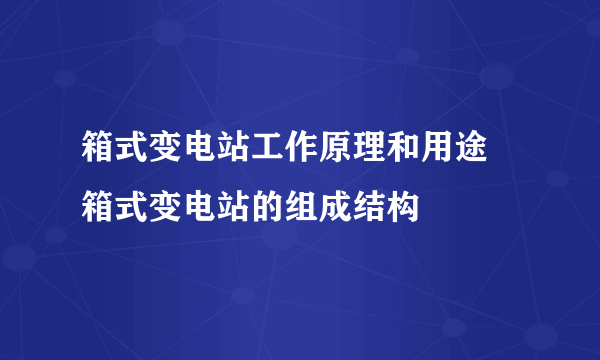 箱式变电站工作原理和用途 箱式变电站的组成结构