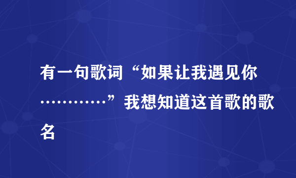 有一句歌词“如果让我遇见你…………”我想知道这首歌的歌名