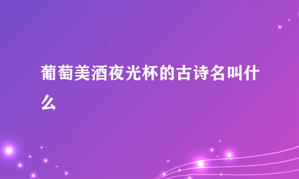 葡萄美酒夜光杯的古诗名叫什么