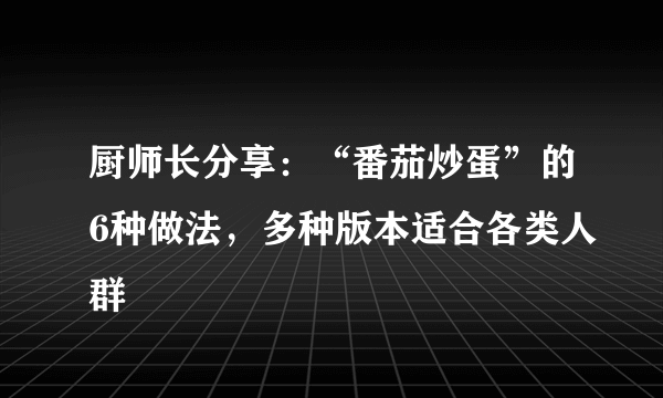 厨师长分享：“番茄炒蛋”的6种做法，多种版本适合各类人群