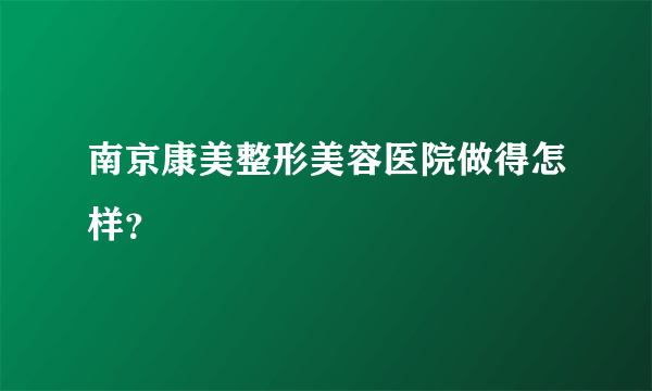 南京康美整形美容医院做得怎样？