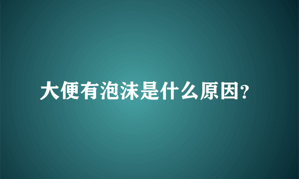 大便有泡沫是什么原因？