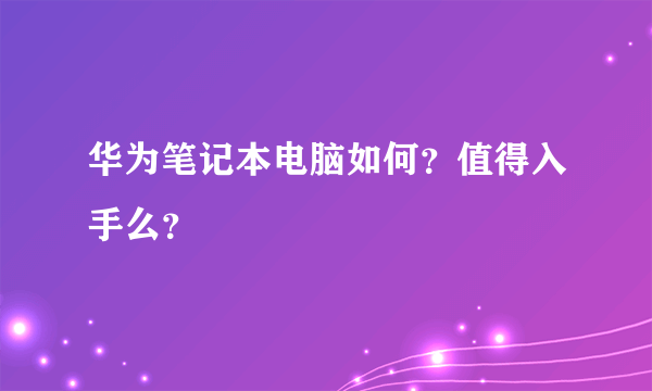 华为笔记本电脑如何？值得入手么？