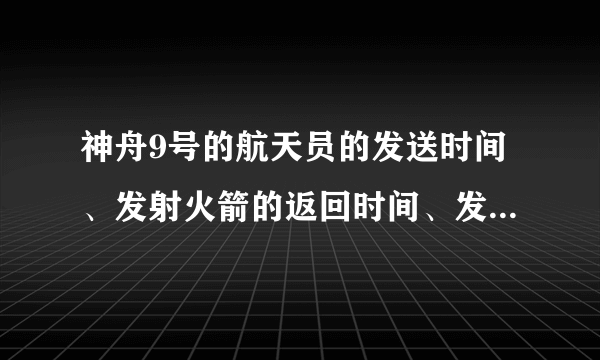 神舟9号的航天员的发送时间、发射火箭的返回时间、发射地点和着落地点分别是什么？