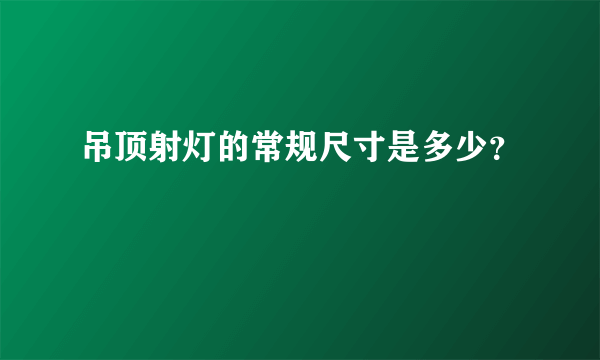 吊顶射灯的常规尺寸是多少？