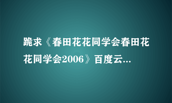 跪求《春田花花同学会春田花花同学会2006》百度云免费在线观看，周笔畅主演的