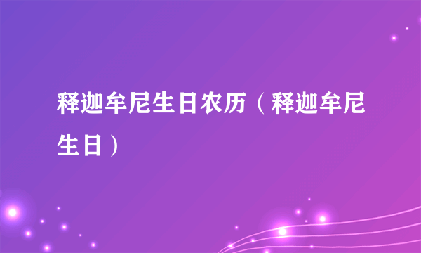 释迦牟尼生日农历（释迦牟尼生日）