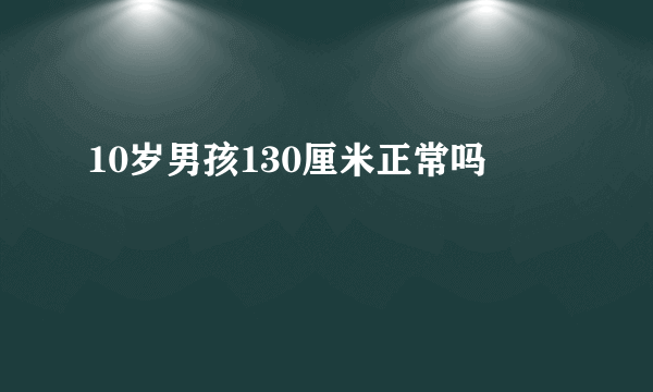 10岁男孩130厘米正常吗