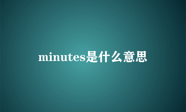 minutes是什么意思