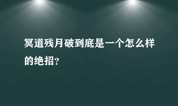 冥道残月破到底是一个怎么样的绝招？