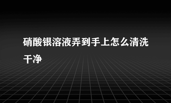 硝酸银溶液弄到手上怎么清洗干净