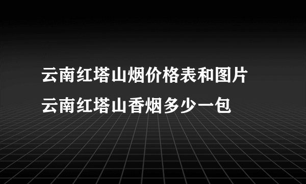 云南红塔山烟价格表和图片 云南红塔山香烟多少一包