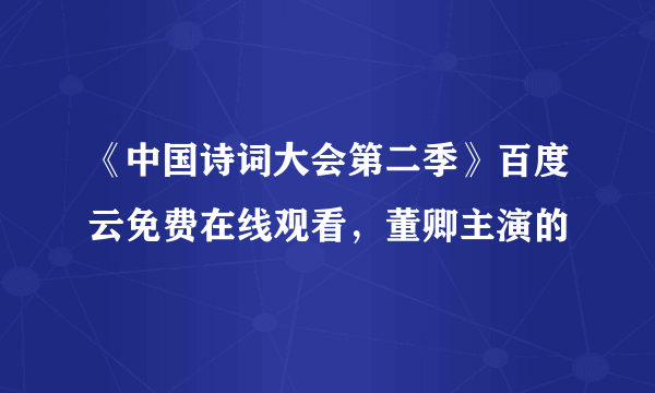 《中国诗词大会第二季》百度云免费在线观看，董卿主演的