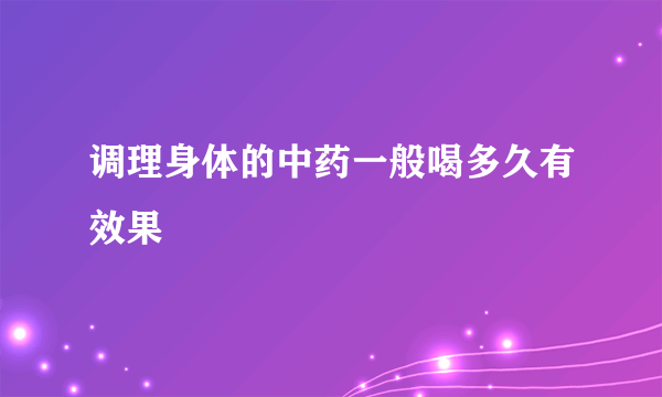 调理身体的中药一般喝多久有效果