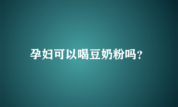 孕妇可以喝豆奶粉吗？