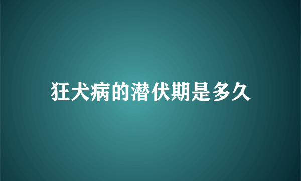 狂犬病的潜伏期是多久