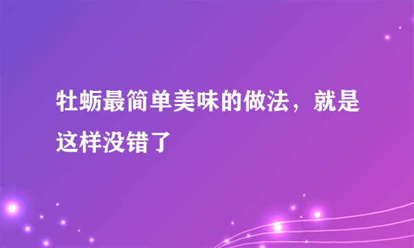 牡蛎最简单美味的做法，就是这样没错了