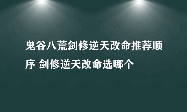 鬼谷八荒剑修逆天改命推荐顺序 剑修逆天改命选哪个