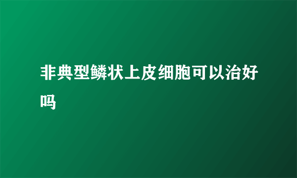 非典型鳞状上皮细胞可以治好吗