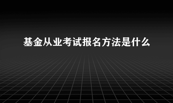 基金从业考试报名方法是什么