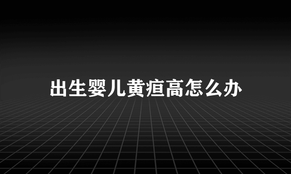 出生婴儿黄疸高怎么办