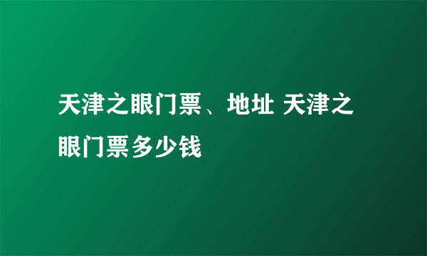 天津之眼门票、地址 天津之眼门票多少钱