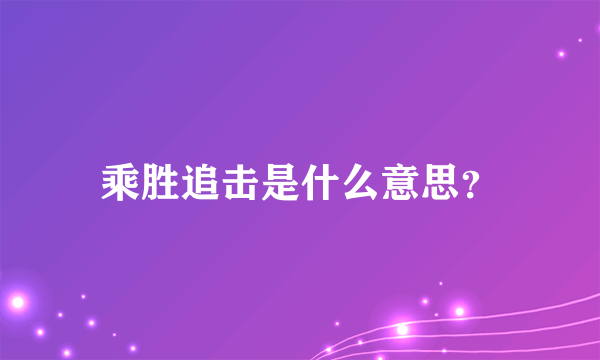 乘胜追击是什么意思？