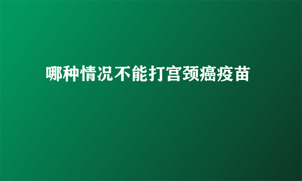  哪种情况不能打宫颈癌疫苗