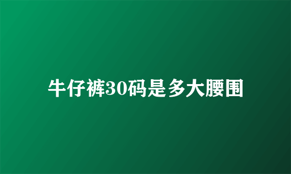 牛仔裤30码是多大腰围