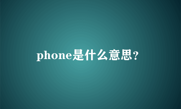 phone是什么意思？