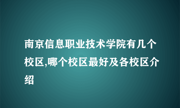 南京信息职业技术学院有几个校区,哪个校区最好及各校区介绍