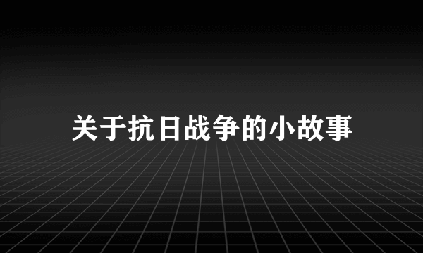 关于抗日战争的小故事