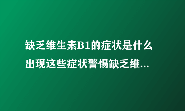 缺乏维生素B1的症状是什么 出现这些症状警惕缺乏维生素B1