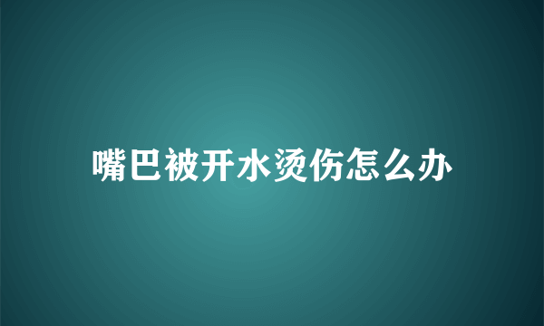 嘴巴被开水烫伤怎么办