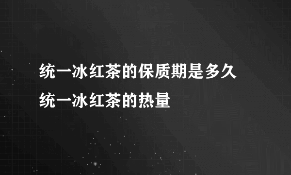 统一冰红茶的保质期是多久 统一冰红茶的热量