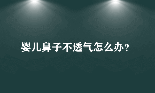 婴儿鼻子不透气怎么办？