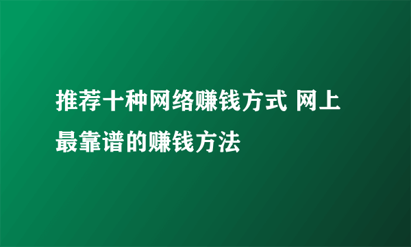 推荐十种网络赚钱方式 网上最靠谱的赚钱方法