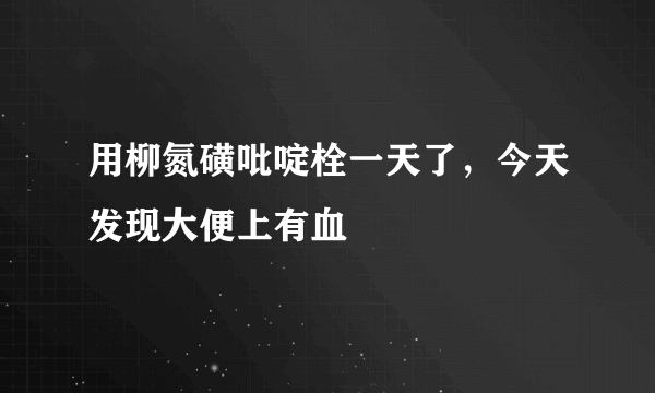 用柳氮磺吡啶栓一天了，今天发现大便上有血