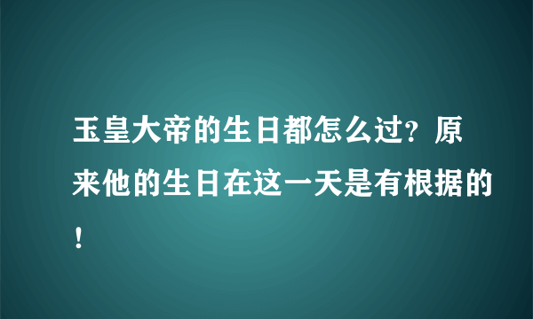 玉皇大帝的生日都怎么过？原来他的生日在这一天是有根据的！