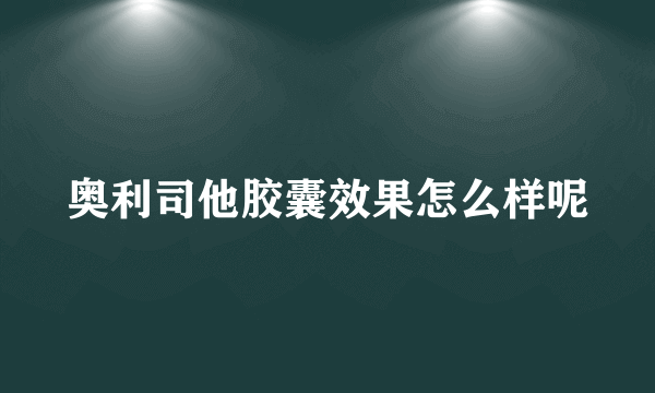 奥利司他胶囊效果怎么样呢