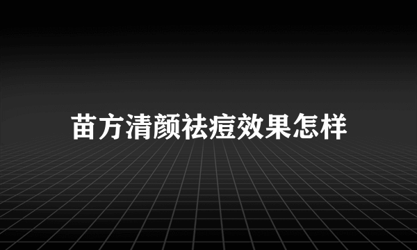 苗方清颜祛痘效果怎样