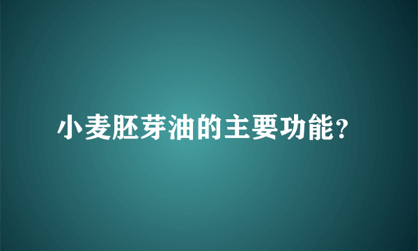 小麦胚芽油的主要功能？