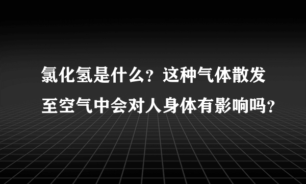 氯化氢是什么？这种气体散发至空气中会对人身体有影响吗？