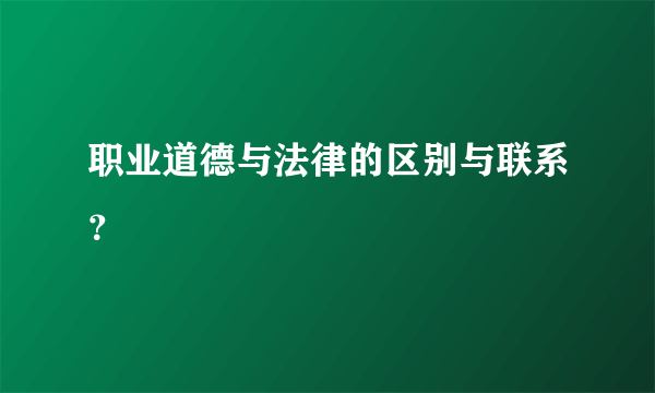 职业道德与法律的区别与联系？