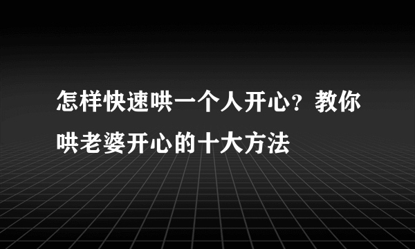 怎样快速哄一个人开心？教你哄老婆开心的十大方法