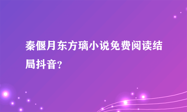 秦偃月东方璃小说免费阅读结局抖音？